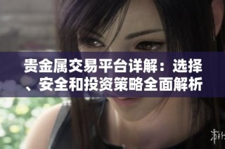 贵金属交易平台详解：选择、安全和投资策略全面解析