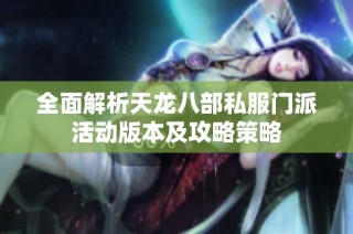 全面解析天龙八部私服门派活动版本及攻略策略