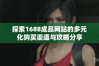 探索1688成品网站的多元化购买渠道与攻略分享