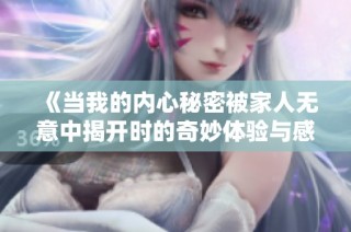 《当我的内心秘密被家人无意中揭开时的奇妙体验与感悟》