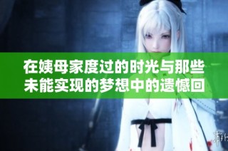 在姨母家度过的时光与那些未能实现的梦想中的遗憾回忆
