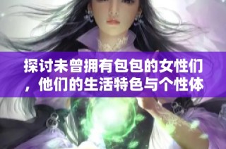 探讨未曾拥有包包的女性们，他们的生活特色与个性体现