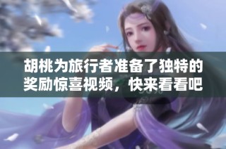 胡桃为旅行者准备了独特的奖励惊喜视频，快来看看吧