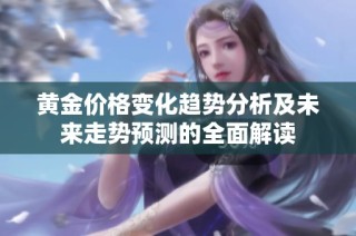 黄金价格变化趋势分析及未来走势预测的全面解读