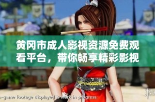 黄冈市成人影视资源免费观看平台，带你畅享精彩影视体验