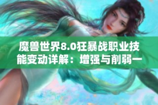 魔兽世界8.0狂暴战职业技能变动详解：增强与削弱一览分析