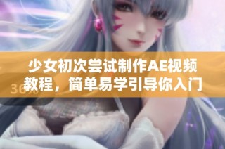 少女初次尝试制作AE视频教程，简单易学引导你入门技巧