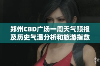 郑州CBD广场一周天气预报及历史气温分析和旅游指数推荐