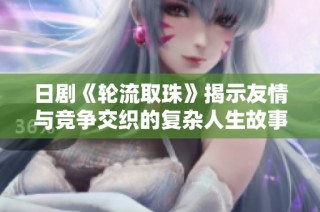 日剧《轮流取珠》揭示友情与竞争交织的复杂人生故事