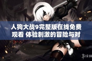 人狗大战9完整版在线免费观看 体验刺激的冒险与对抗乐趣
