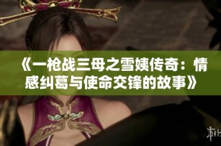 《一枪战三母之雪姨传奇：情感纠葛与使命交锋的故事》