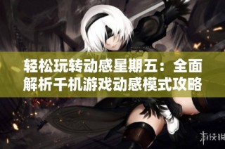 轻松玩转动感星期五：全面解析千机游戏动感模式攻略