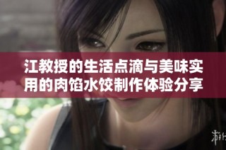 江教授的生活点滴与美味实用的肉馅水饺制作体验分享