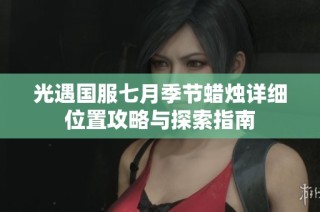光遇国服七月季节蜡烛详细位置攻略与探索指南