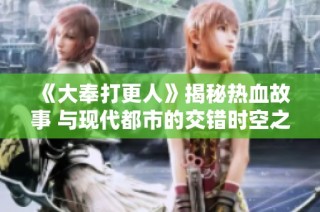 《大奉打更人》揭秘热血故事 与现代都市的交错时空之旅