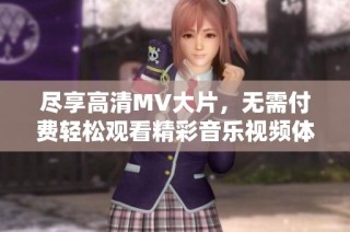 尽享高清MV大片，无需付费轻松观看精彩音乐视频体验