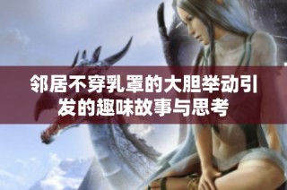 邻居不穿乳罩的大胆举动引发的趣味故事与思考