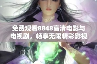 免费观看8848高清电影与电视剧，畅享无限精彩影视体验