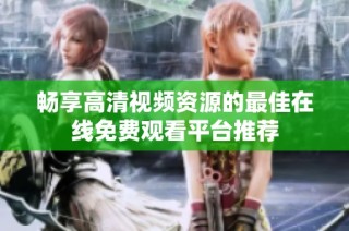 畅享高清视频资源的最佳在线免费观看平台推荐