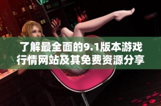 了解最全面的9.1版本游戏行情网站及其免费资源分享的秘籍