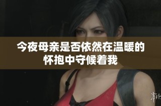 今夜母亲是否依然在温暖的怀抱中守候着我