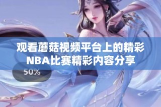 观看蘑菇视频平台上的精彩NBA比赛精彩内容分享