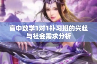 高中数学1对1补习班的兴起与社会需求分析