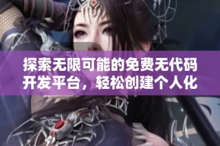 探索无限可能的免费无代码开发平台，轻松创建个人化网站