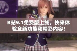 B站9.1免费版上线，快来体验全新功能和精彩内容！