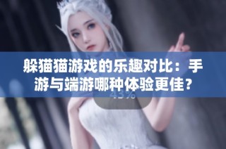 躲猫猫游戏的乐趣对比：手游与端游哪种体验更佳？