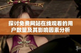 探讨免费网站在线观看的用户数量及其影响因素分析
