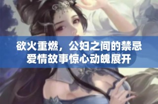 欲火重燃，公妇之间的禁忌爱情故事惊心动魄展开