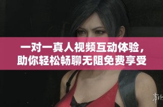 一对一真人视频互动体验，助你轻松畅聊无阻免费享受