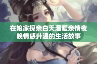 在娘家探亲白天温暖亲情夜晚情感升温的生活故事