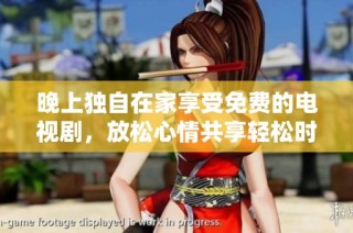 晚上独自在家享受免费的电视剧，放松心情共享轻松时光