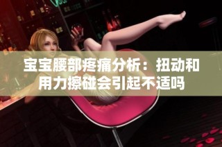 宝宝腰部疼痛分析：扭动和用力擦碰会引起不适吗