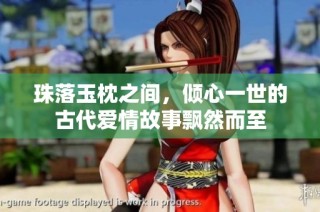 珠落玉枕之间，倾心一世的古代爱情故事飘然而至