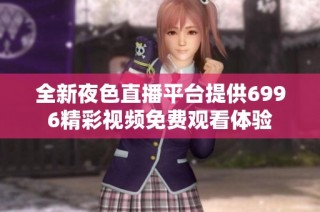 全新夜色直播平台提供6996精彩视频免费观看体验