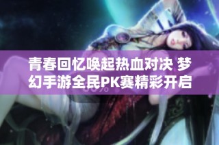 青春回忆唤起热血对决 梦幻手游全民PK赛精彩开启