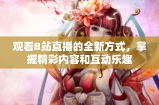 观看B站直播的全新方式，掌握精彩内容和互动乐趣
