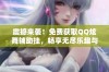 震撼来袭！免费获取QQ炫舞辅助挂，畅享无尽乐趣与精彩
