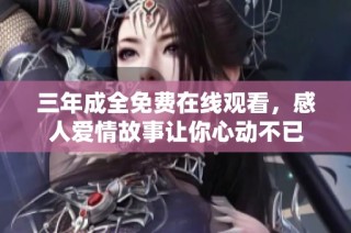三年成全免费在线观看，感人爱情故事让你心动不已