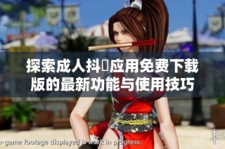 探索成人抖抈应用免费下载版的最新功能与使用技巧
