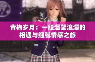 青梅岁月：一段温馨浪漫的相遇与细腻情感之旅