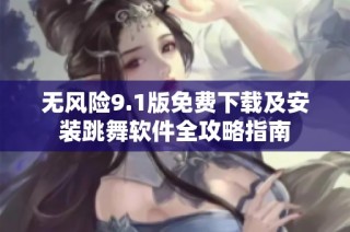 无风险9.1版免费下载及安装跳舞软件全攻略指南