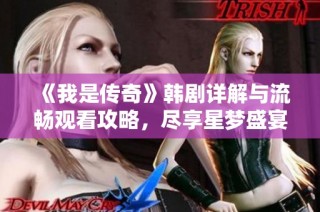 《我是传奇》韩剧详解与流畅观看攻略，尽享星梦盛宴的精彩瞬间