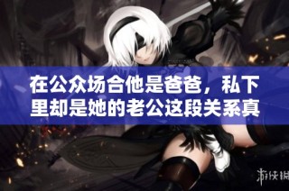 在公众场合他是爸爸，私下里却是她的老公这段关系真奇妙