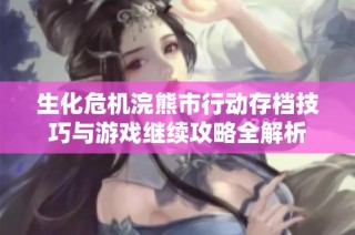 生化危机浣熊市行动存档技巧与游戏继续攻略全解析