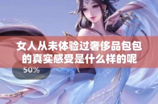 女人从未体验过奢侈品包包的真实感受是什么样的呢