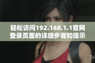 轻松访问192.168.1.1官网登录页面的详细步骤和提示宝典
